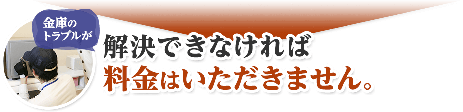 金庫のトラブルが解決できなければ料金はいただきません。