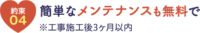 簡単なメンテナンスも無料 ※工事施工後3ヶ月以内